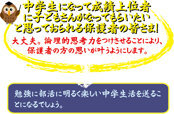 中学生になって成績上位者に子どもさんがなってもらいたいと思っておられる保護者の皆さま！ 大丈夫。論理的思考力をつけさせることにより、保護者の方の思いが叶うようにします。